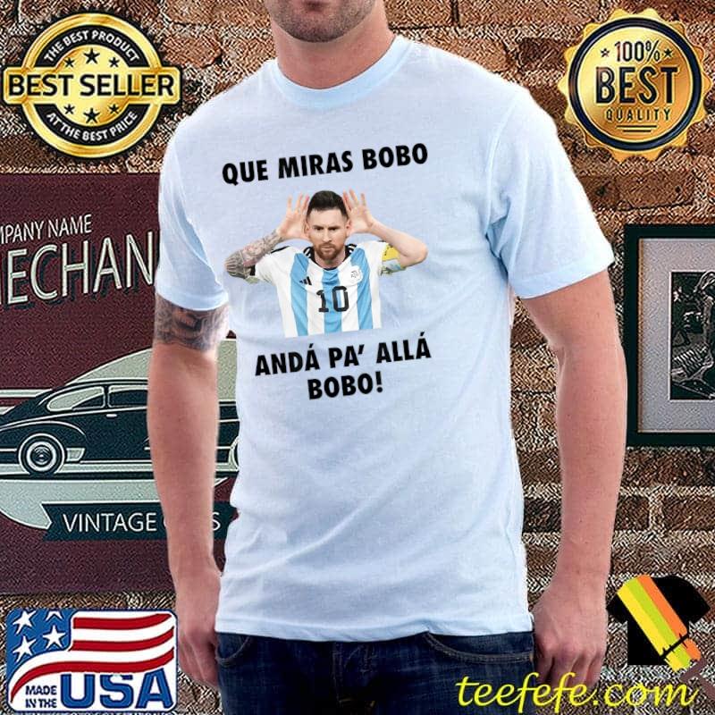 Que Miras Bobo Viral Meme Que Mira Bobo Anda Pa Alla Lionel Andrés Messi T Shirt Teefefe