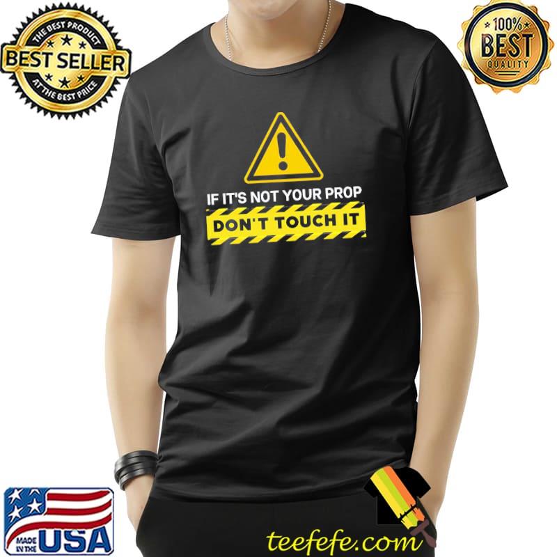 Quote if it's not your prop don't touch it the rehearsal shirt