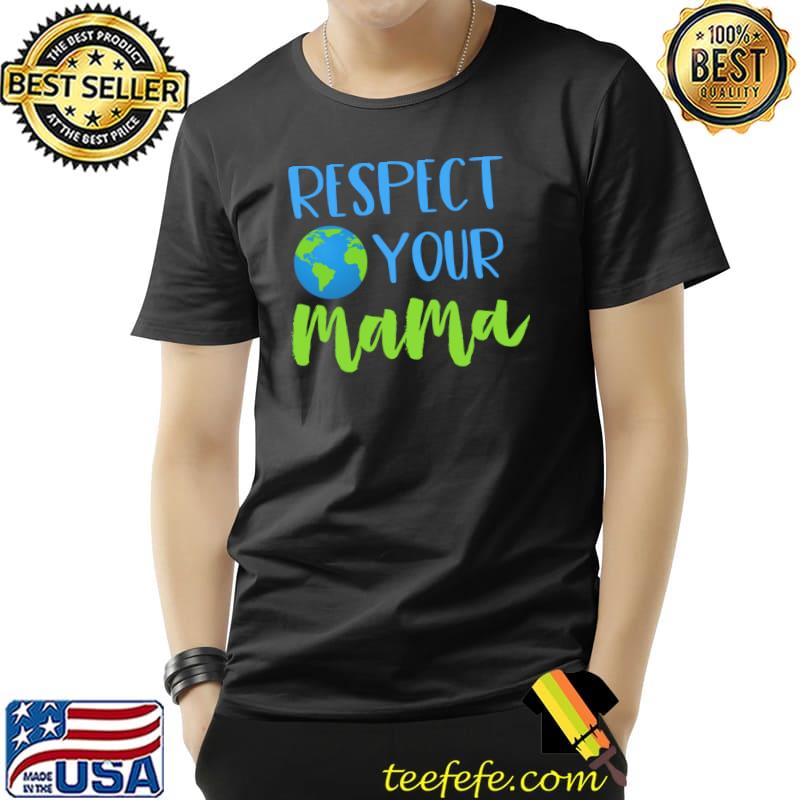 Respect Your Mama Save Mother Earth Earth Day Environmental T-Shirt Unisex Respect Your Mama Save Mother Earth Earth Day Environmental T-Shirt Unisex