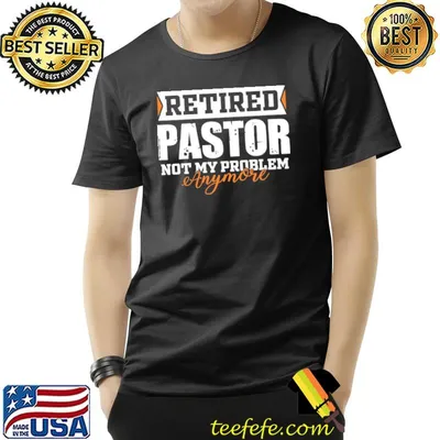 Retired pastor not my problem anymore funny retired shirt