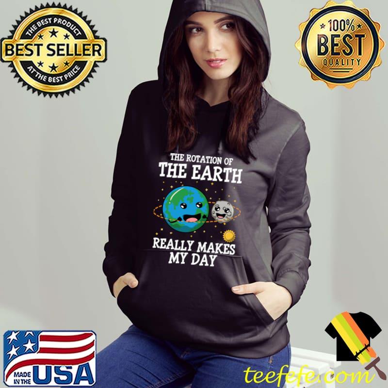 Rotation Of The Earth Really Makes My Day Earth Day T-Shirt Hoodie Rotation Of The Earth Really Makes My Day Earth Day T-Shirt Hoodie