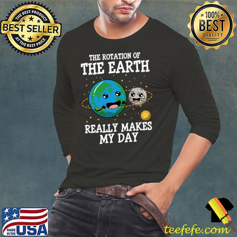 Rotation Of The Earth Really Makes My Day Earth Day T-Shirt Rotation Of The Earth Really Makes My Day Earth Day T-Shirt