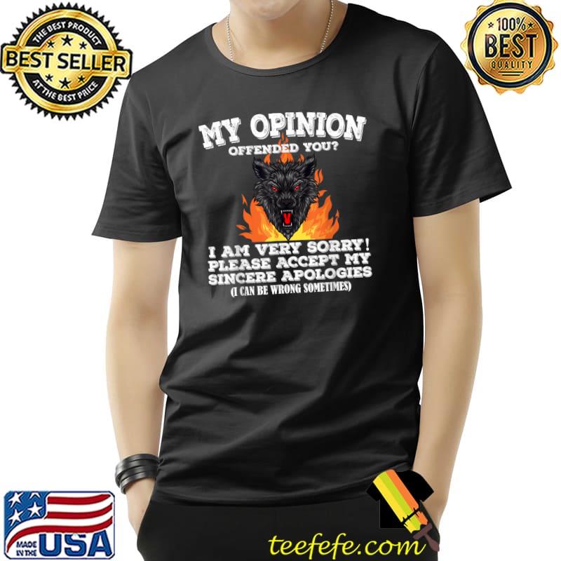 Sarcastic My Opinion Offended You I Am Very Sorry Please Accept My Sincere Wofl Fire T-Shirt Unisex Sarcastic My Opinion Offended You I Am Very Sorry Please Accept My Sincere Wofl Fire T-Shirt Unisex