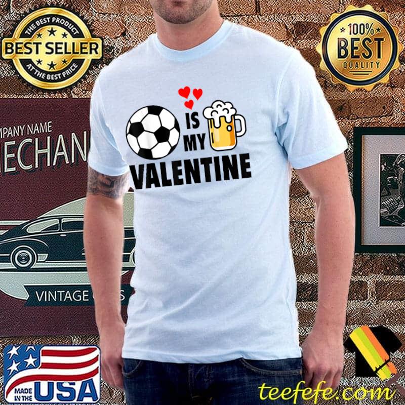 Soccer And Beer Is My Valentine Is A Cute Valentine's Day T-Shirt