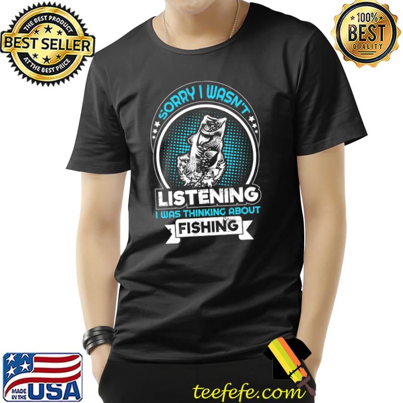 Sorry I Wasn't Listening I Was Thinking About Fishing Stars T-Shirt