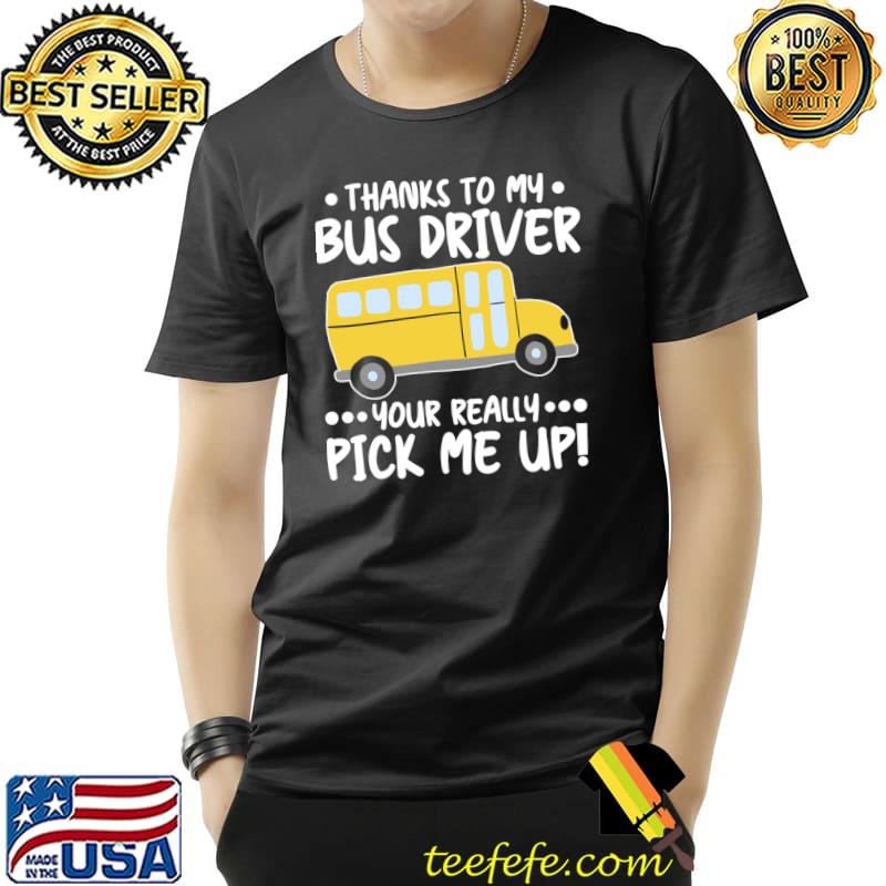 Thanks Bus Driver Your Really Pick Me Up T-Shirt Unisex Thanks Bus Driver Your Really Pick Me Up T-Shirt Unisex