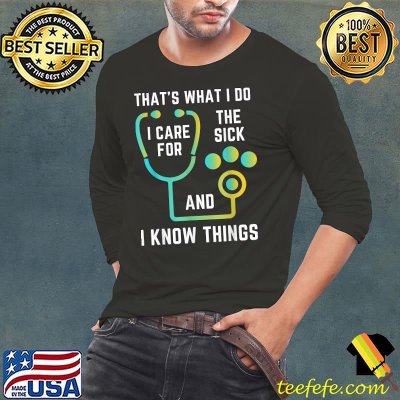 That's What I Do I Care For The Sick And I Know Things Nurse Graduate Sarcastic Nursing T-Shirt