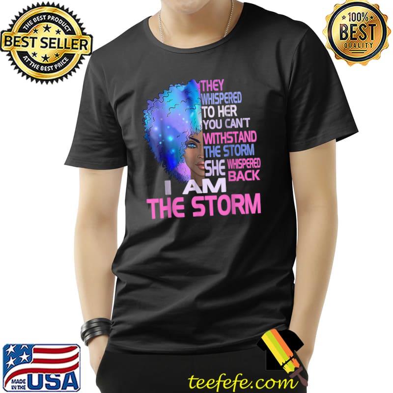 They Whispered Her You Can't Black History Month African Woman Afro I Am The Storm T-Shirt Unisex They Whispered Her You Can't Black History Month African Woman Afro I Am The Storm T-Shirt Unisex