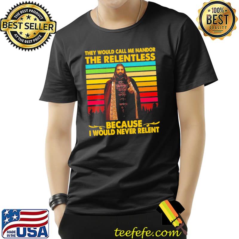 They would call me nandor the relentless because I would never relent what we do in the shadows shirt