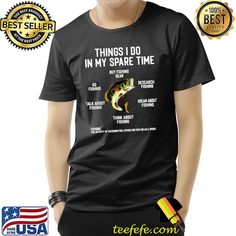Things I Do In My Spare Time Fishing Buy Fishing Gear Go Fishing Talk About Fishing T-Shirt