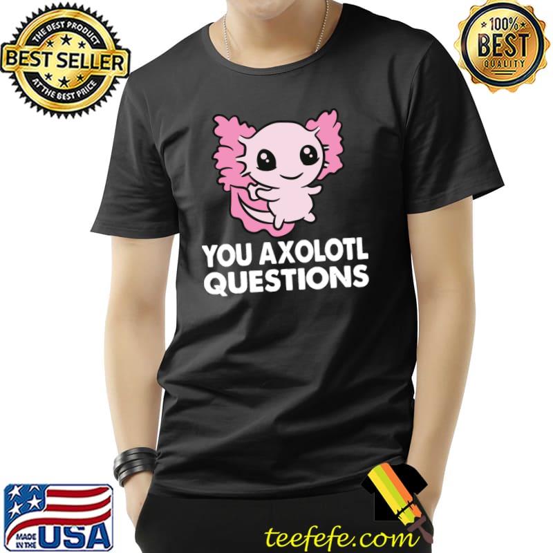 You Axolotl Questions Tiny Axolotl Gift T-Shirt Unisex You Axolotl Questions Tiny Axolotl Gift T-Shirt Unisex