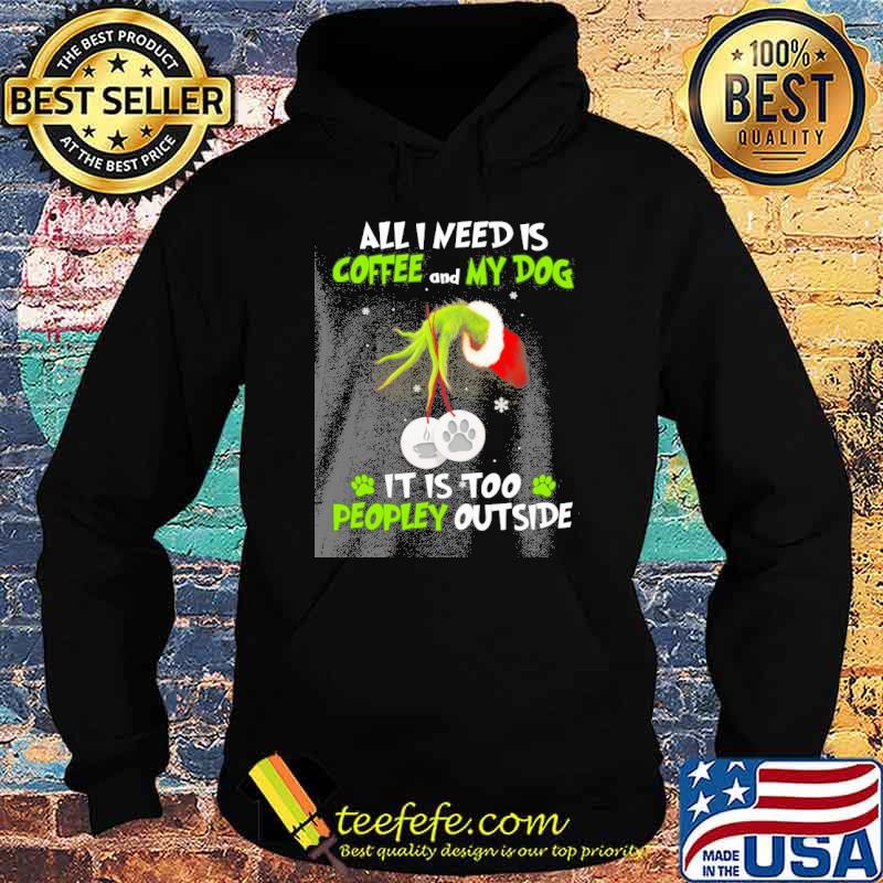 All I need is coffee and my dog it is too peopley outside grinch s Hoodie All I need is coffee and my dog it is too peopley outside grinch s Hoodie