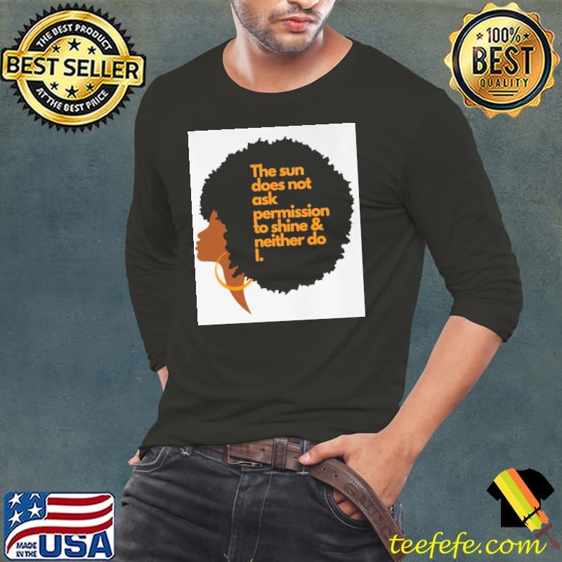 Black Woman Inspirational Quote the sun does not ask permission to shine and neither do i shirt