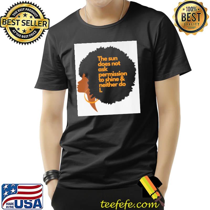 Black Woman Inspirational Quote the sun does not ask permission to shine and neither do i s Unisex Black Woman Inspirational Quote the sun does not ask permission to shine and neither do i s Unisex