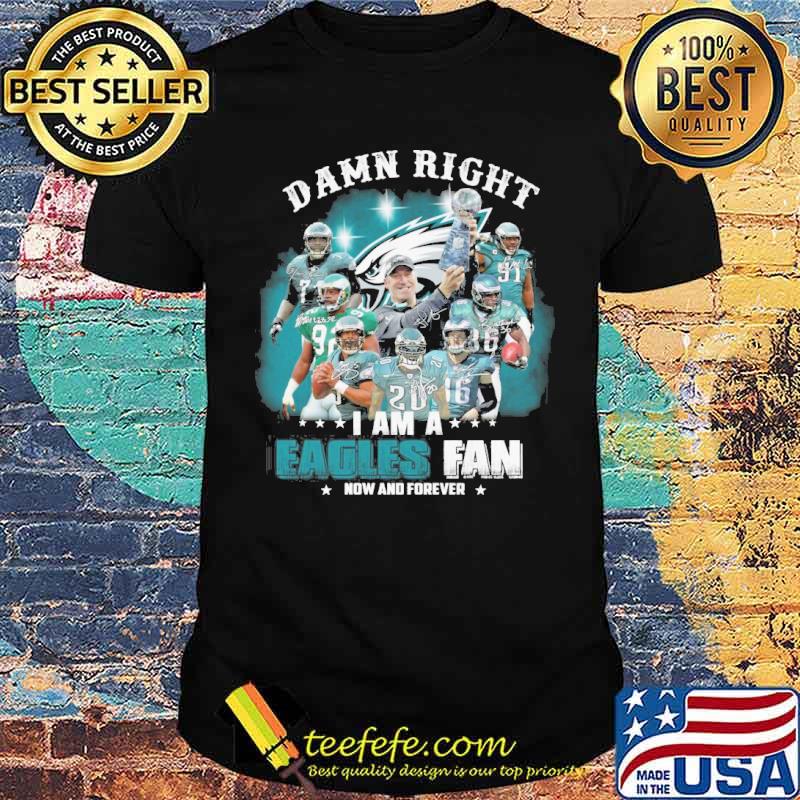 Damn right I am a Eagles fan how forever signatures shirt