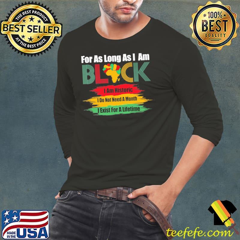 For as long as I am black I am historic I do not need a month I Exist For A Lifetime shirt