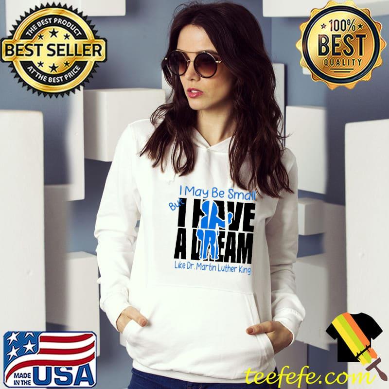 I Have A Dream I may be small Like Dr.Martin Luther king s Hoodie I Have A Dream I may be small Like Dr.Martin Luther king s Hoodie