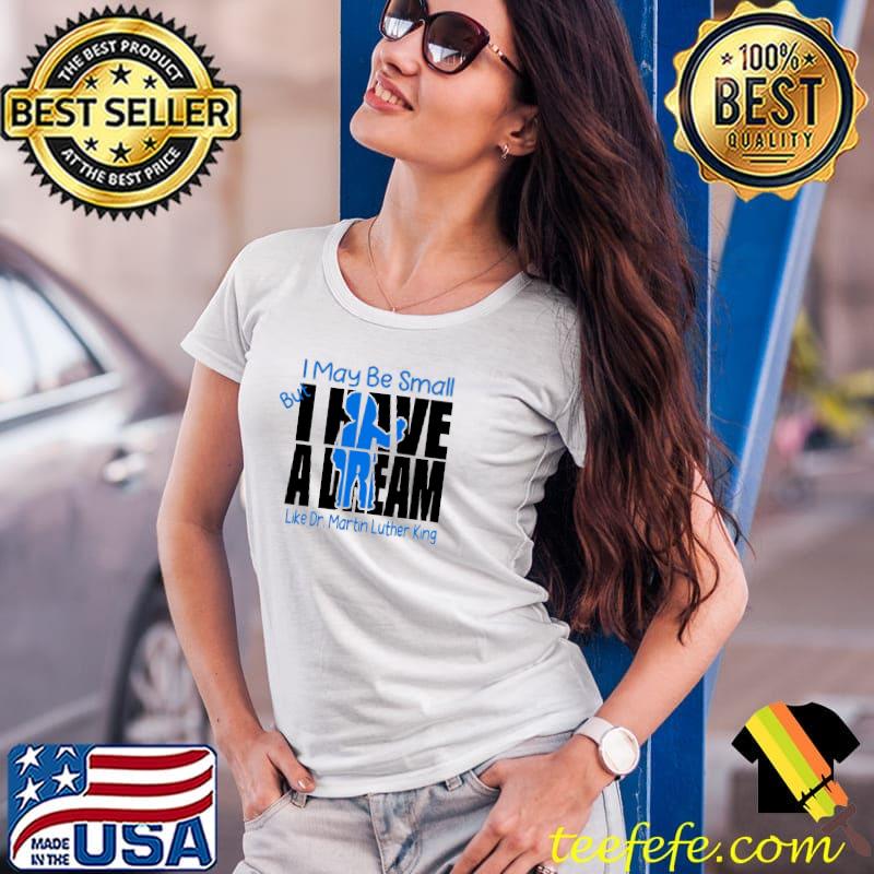 I Have A Dream I may be small Like Dr.Martin Luther king s Ladies Tee I Have A Dream I may be small Like Dr.Martin Luther king s Ladies Tee
