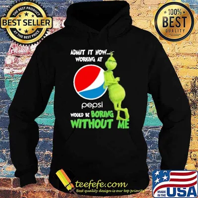 Admit it now working at Pepsi would be boring without me Grinch shirt