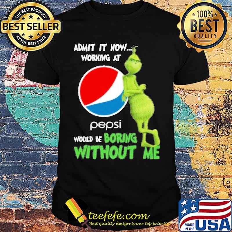 Admit it now working at Pepsi would be boring without me Grinch s Unisex Admit it now working at Pepsi would be boring without me Grinch s Unisex