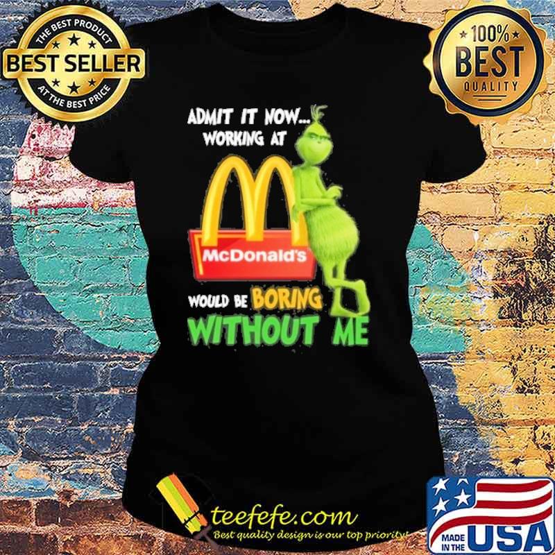 Admit it now working at would be boring without me McDonald's Grinch s Ladies tee Admit it now working at would be boring without me McDonald's Grinch s Ladies tee