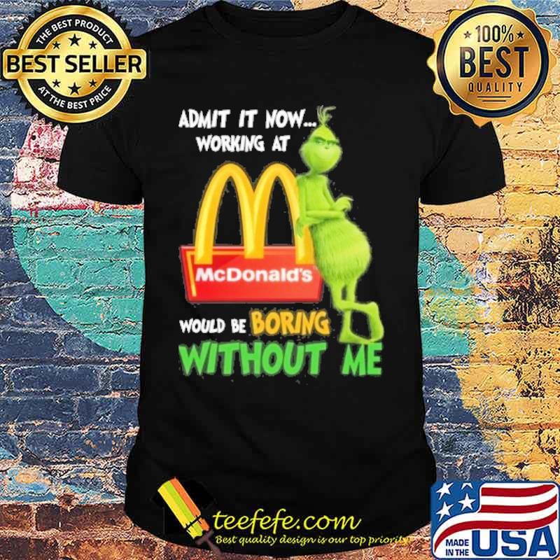 Admit it now working at would be boring without me McDonald's Grinch s Unisex Admit it now working at would be boring without me McDonald's Grinch s Unisex