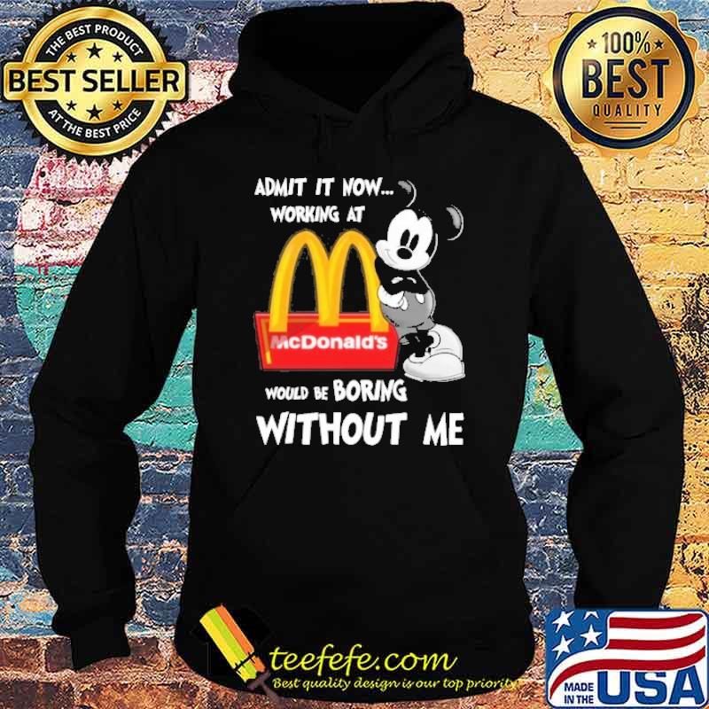 Admit it now working at would be boring without me McDonald's Mickey shirt Admit it now working at would be boring without me McDonald's Mickey shirt