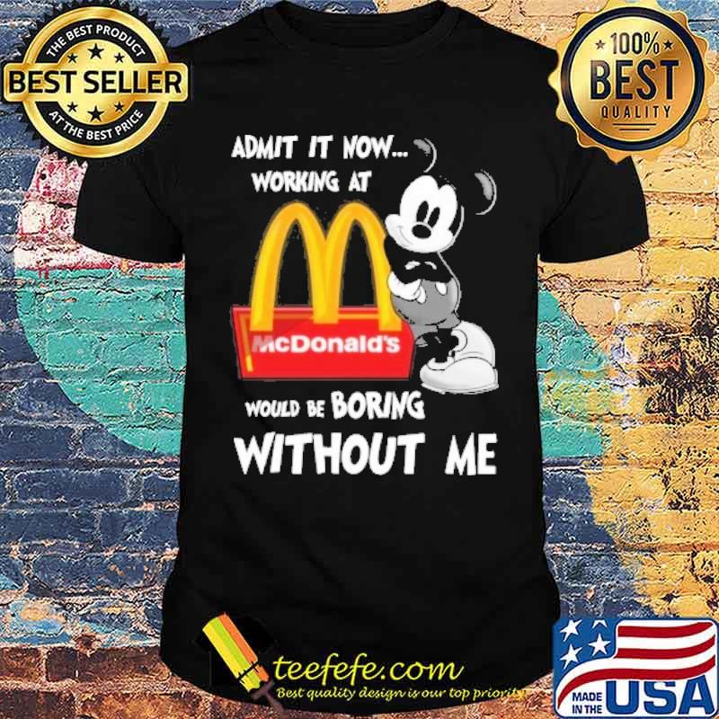 Admit it now working at would be boring without me McDonald's Mickey s Unisex Admit it now working at would be boring without me McDonald's Mickey s Unisex