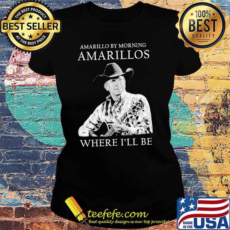 Amarillo by morning Amarillos where I'll be George Strait s Ladies tee Amarillo by morning Amarillos where I'll be George Strait s Ladies tee