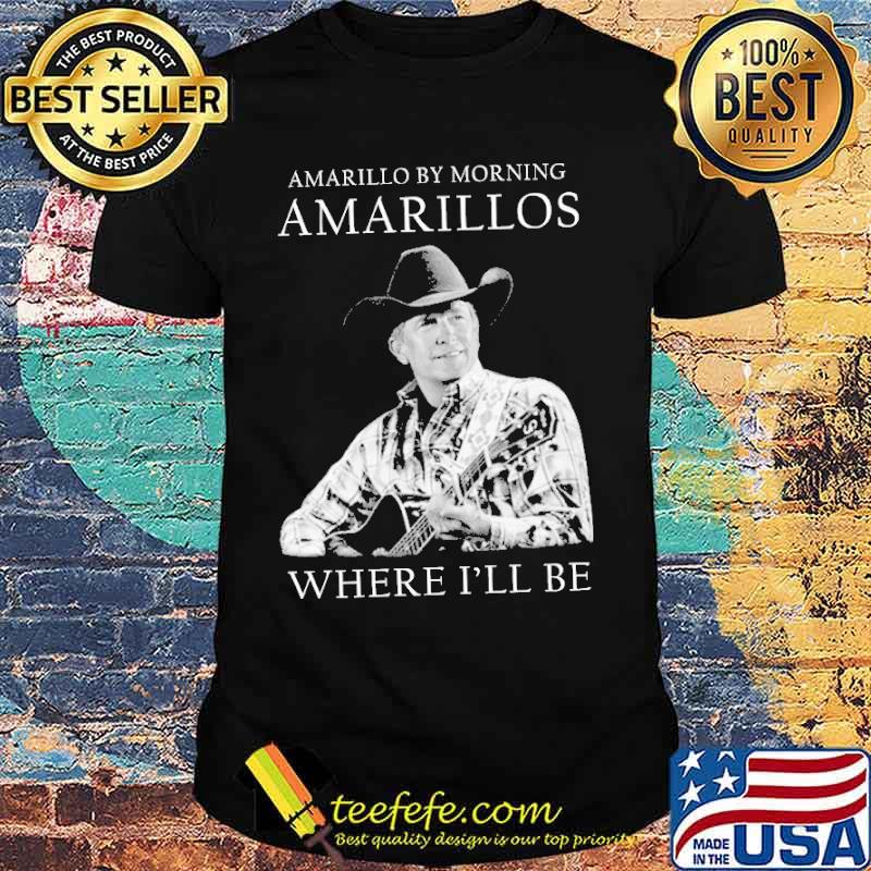 Amarillo by morning Amarillos where I'll be George Strait s Unisex Amarillo by morning Amarillos where I'll be George Strait s Unisex