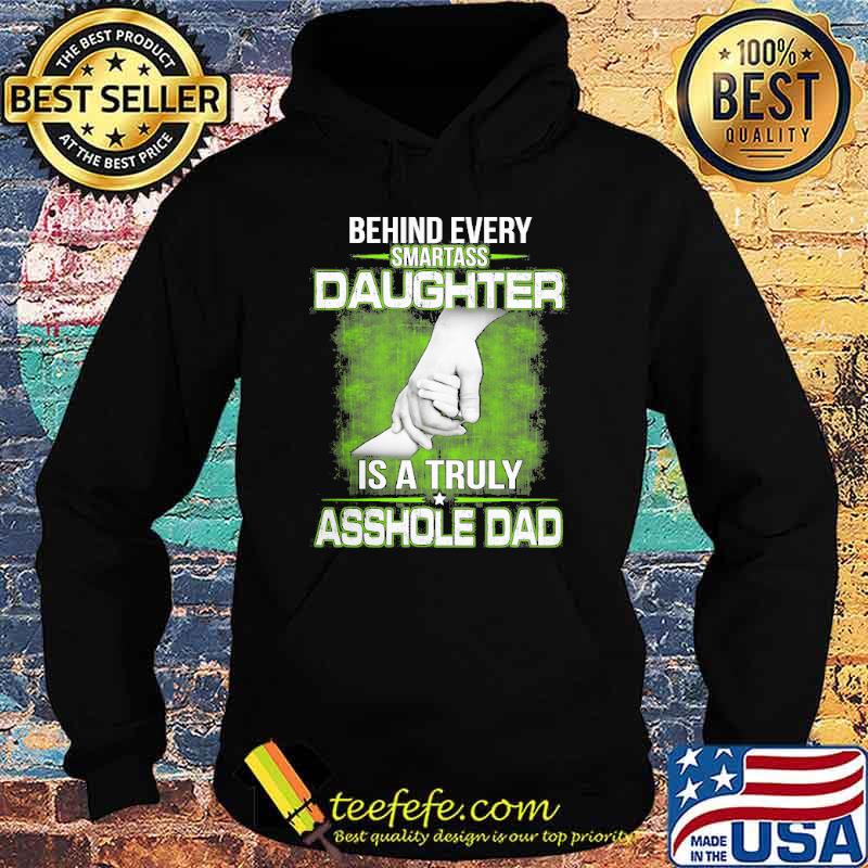 Behind every Smartass Daughter Is Asshole Dad s Hoodie Behind every Smartass Daughter Is Asshole Dad s Hoodie