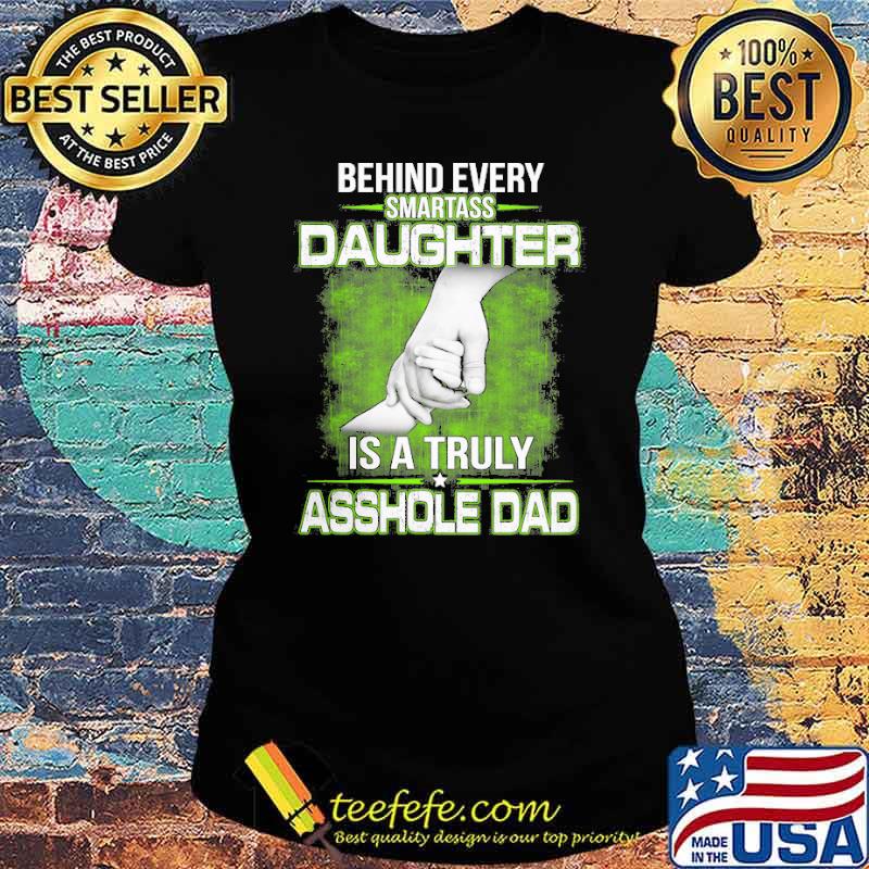 Behind every Smartass Daughter Is Asshole Dad s Ladies tee Behind every Smartass Daughter Is Asshole Dad s Ladies tee