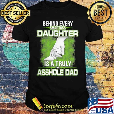 Behind every Smartass Daughter Is Asshole Dad shirt