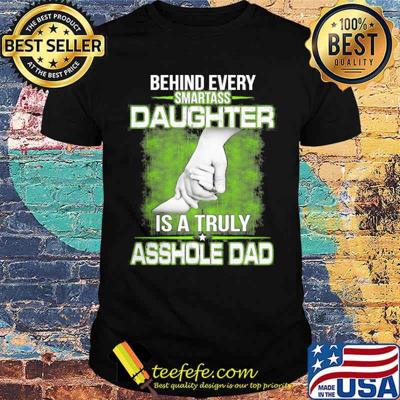 Behind every Smartass Daughter Is Asshole Dad shirt Behind every Smartass Daughter Is Asshole Dad shirt