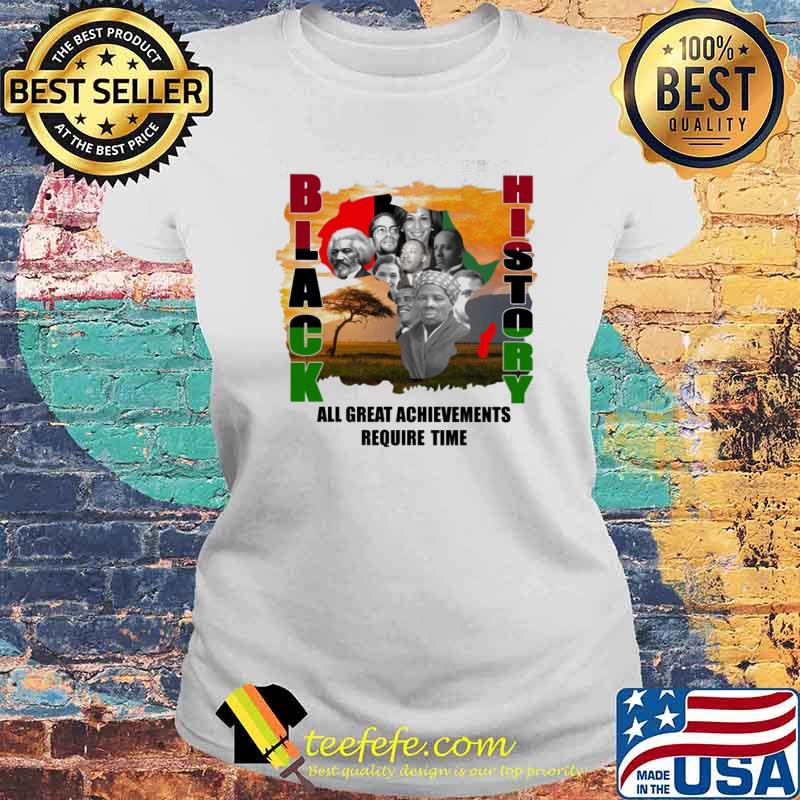 Black history all great Achievements Require Time s Laides tee Black history all great Achievements Require Time s Laides tee