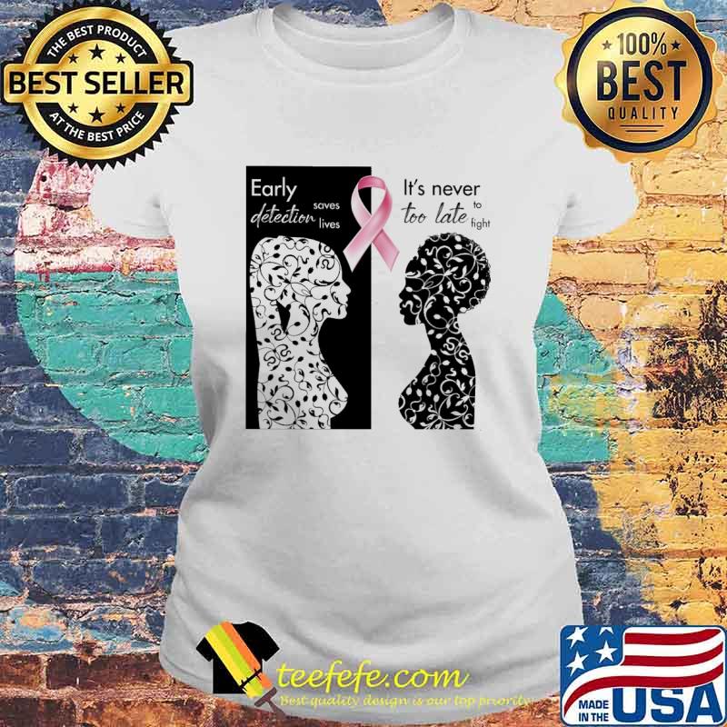 Breast Cancer Awareness Early detection saves lives It's never too late to fight s Laides tee Breast Cancer Awareness Early detection saves lives It's never too late to fight s Laides tee