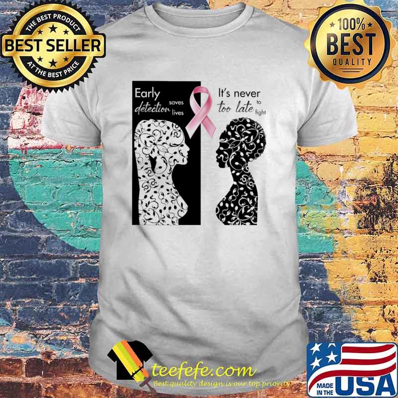Breast Cancer Awareness Early detection saves lives It's never too late to fight shirt Breast Cancer Awareness Early detection saves lives It's never too late to fight shirt