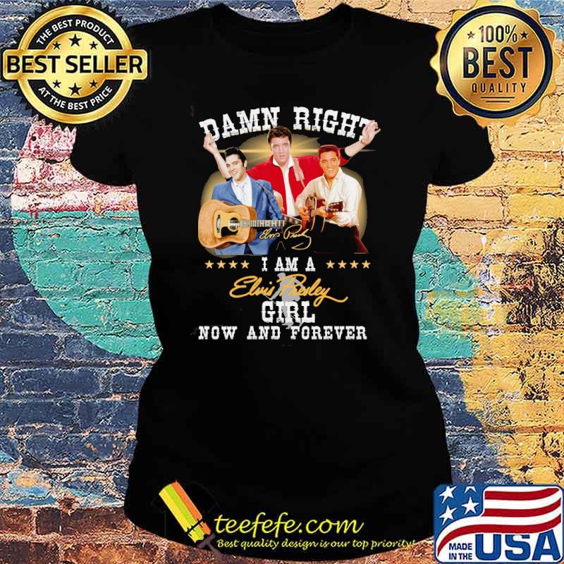 Damn right I am a Elvis Presley girl now and forever signature s Ladies tee Damn right I am a Elvis Presley girl now and forever signature s Ladies tee