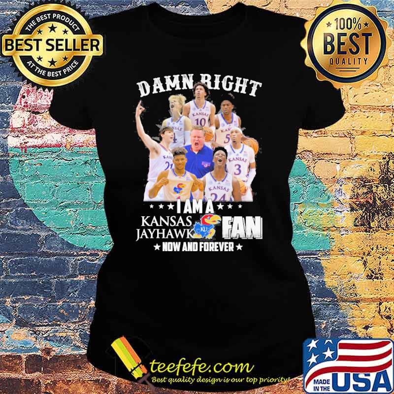 Damn right I am a Kansas Jayhawk fan now and forever s Ladies tee Damn right I am a Kansas Jayhawk fan now and forever s Ladies tee