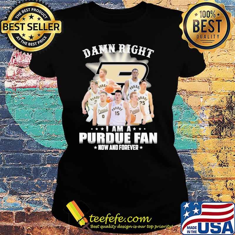 Damn right I am a Purdue fan now and forever s Ladies tee Damn right I am a Purdue fan now and forever s Ladies tee