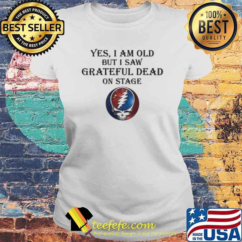 Grateful Dead yes I am old but I saw on stage s Laides tee Grateful Dead yes I am old but I saw on stage s Laides tee