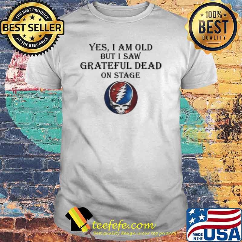 Grateful Dead yes I am old but I saw on stage shirt