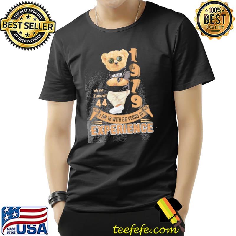I am 18 with 26 years of experience oh no I am not 44 1979 made in Bear s Unisex I am 18 with 26 years of experience oh no I am not 44 1979 made in Bear s Unisex