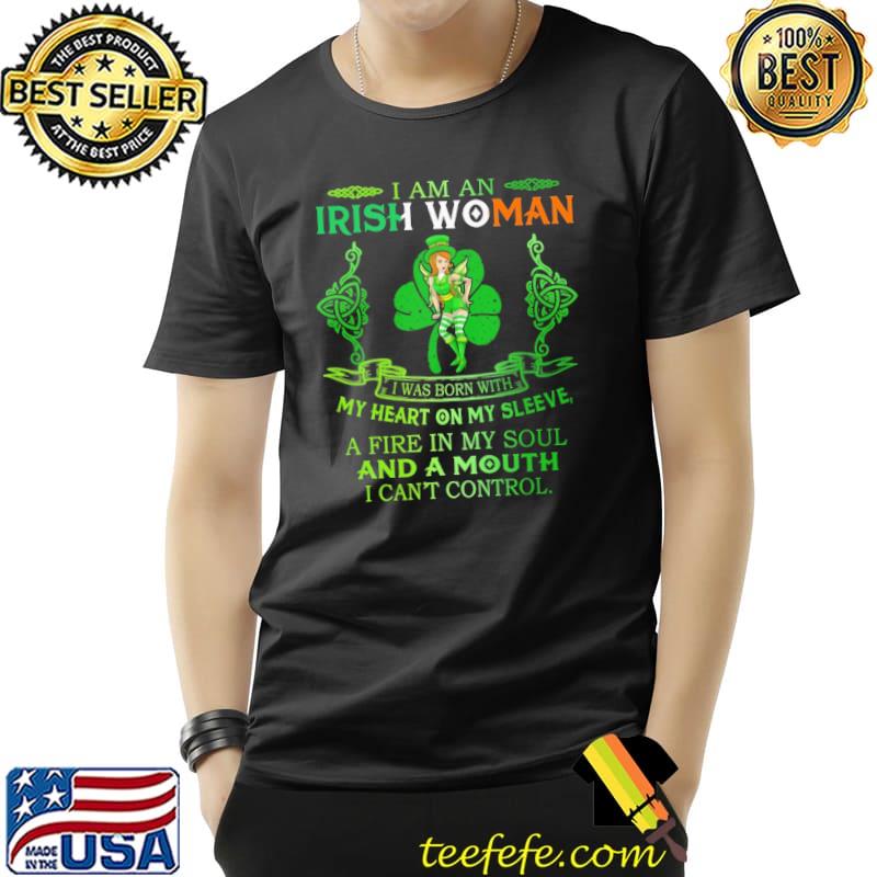 I am an Irish woman I was born with my heart on my sleeve a fire in my soul and a mouth I can't control s Unisex I am an Irish woman I was born with my heart on my sleeve a fire in my soul and a mouth I can't control s Unisex