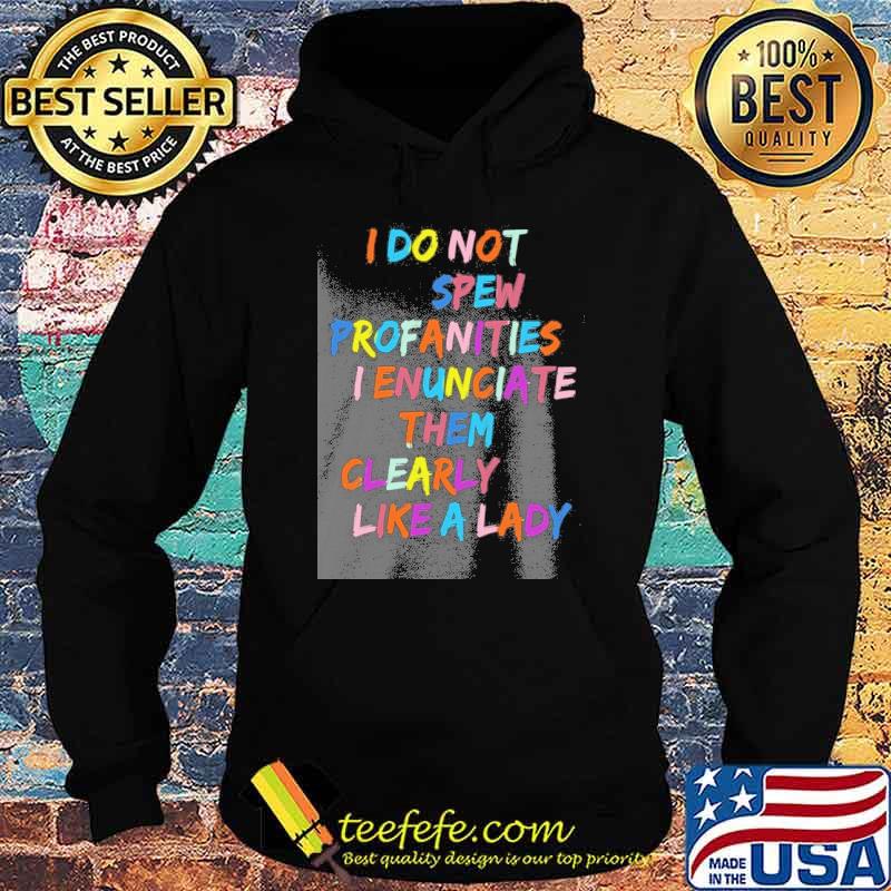I do not spew profanities I enunciate them clearly like a lady shirt
