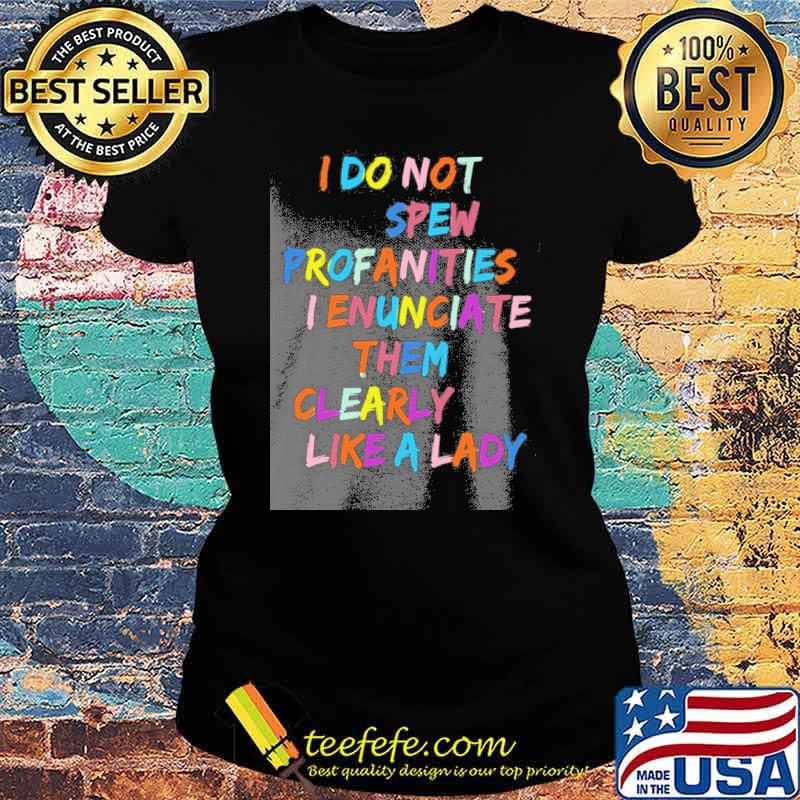 I do not spew profanities I enunciate them clearly like a lady s Ladies tee I do not spew profanities I enunciate them clearly like a lady s Ladies tee