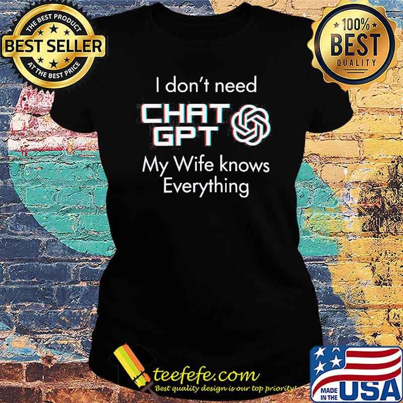 I don't need Chat GPT my wife knows everything s Ladies tee I don't need Chat GPT my wife knows everything s Ladies tee
