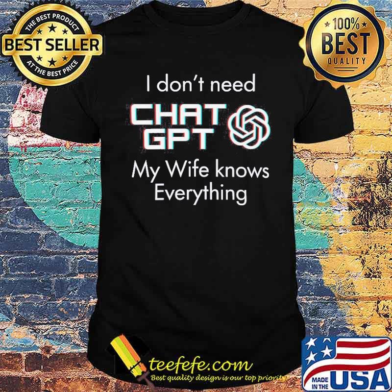 I don't need Chat GPT my wife knows everything s Unisex I don't need Chat GPT my wife knows everything s Unisex