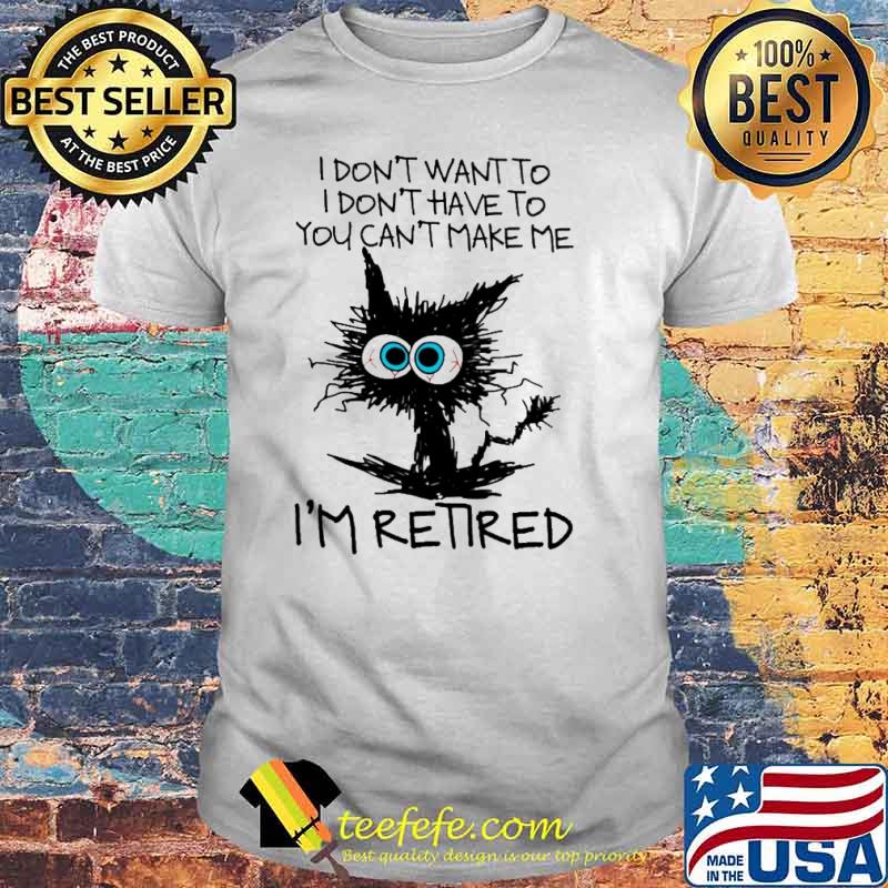 I don't want to I don't have to you can't make me I'm retired cat shirt