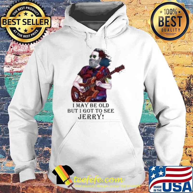 I may be old but I got to see Jerry s Hoodie I may be old but I got to see Jerry s Hoodie